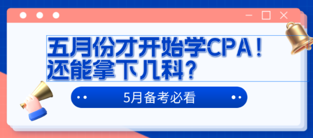 五月份才开始学CPA！还能拿下几科？