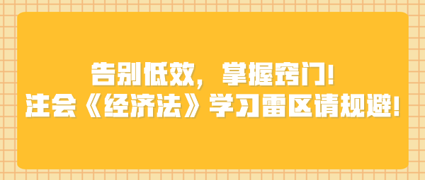 告别低效，掌握窍门！注会《经济法》学习雷区请规避！