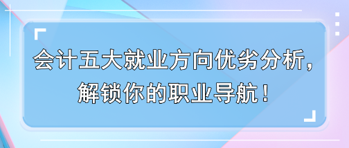 会计五大就业方向优劣分析，解锁你的职业导航！