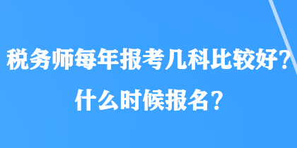 税务师每年报考几科比较好？什么时候报名？