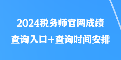 2024税务师官网成绩查询入口+查询时间安排