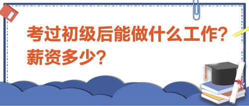 考过初级会计后能做什么工作？薪资多少？