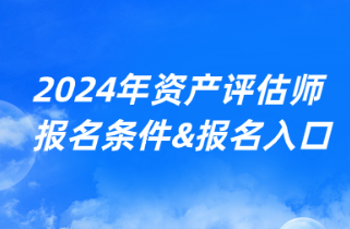 2024年资产评估师考试报名条件&报名入口