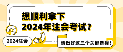 想顺利拿下2024年注会考试？请做好这三个关键选择！