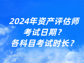 2024年资产评估师考试日期？各科目考试时长？