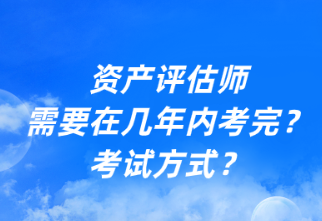 资产评估师需要在几年内考完？考试方式？