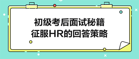 初级考后面试秘籍：征服HR的完美回答策略