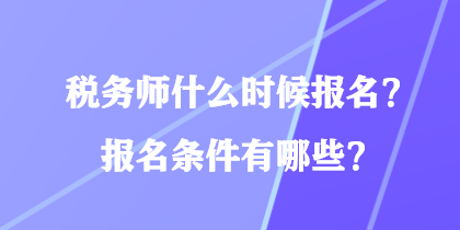 税务师什么时候报名？报名条件有哪些？