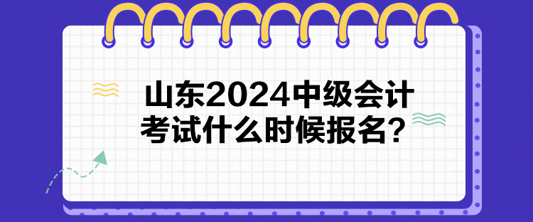 山东2024中级会计考试什么时候报名？