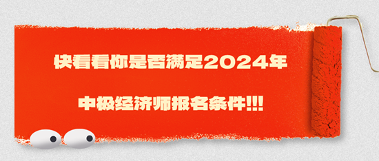 快看看你是否满足2024年中极经济师报名条件！！！