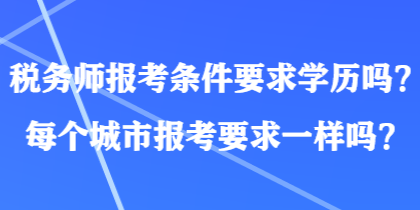 税务师报考条件要求学历吗？每个城市报考要求一样吗？