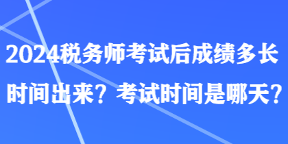 2024税务师考试后成绩多长时间出来？考试时间是哪天？