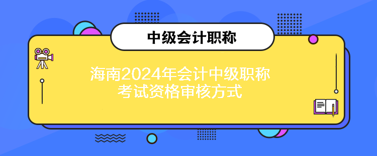 海南2024年会计中级职称考试资格审核方式