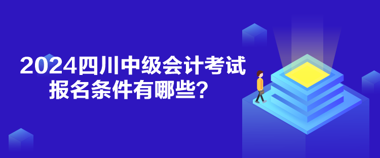 2024四川中级会计考试报名条件有哪些？