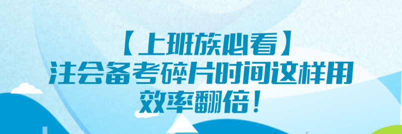 【上班族必看】注会备考碎片时间这样用 效率翻倍！