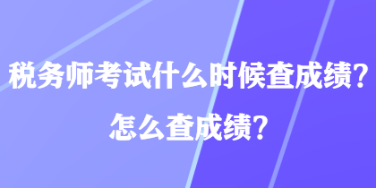 税务师考试什么时候查成绩？怎么查成绩？