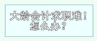 大龄会计求职难！怎么办？