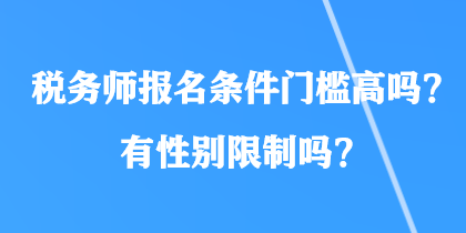 税务师报名条件门槛高吗？有性别限制吗？