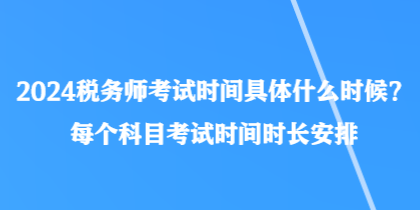 2024税务师考试时间具体什么时候？每个科目考试时间时长安排