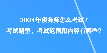 2024年税务师怎么考试？考试题型、考试范围和内容有哪些？