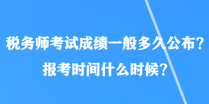 税务师考试成绩一般多久公布？报考时间什么时候？