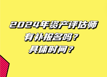 2024年资产评估师有补报名吗？具体时间？