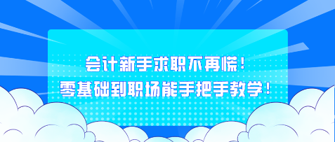 会计新手求职不再慌！零基础到职场能手把手教学！