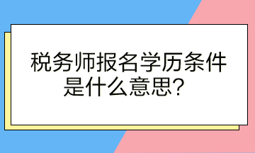 税务师报名学历条件是什么意思