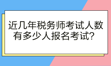 近几年税务师考试人数有多少人报名考试？