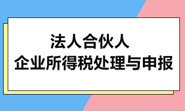 法人合伙人的企业所得税处理与申报