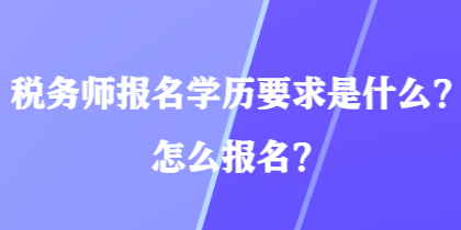 税务师报名学历要求是什么？怎么报名？