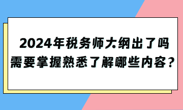 2024年税务师大纲出了吗？需要掌握熟悉了解哪些内容？