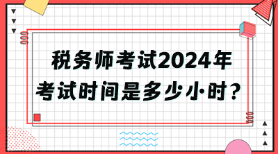 税务师考试2024年考试时间是多少小时