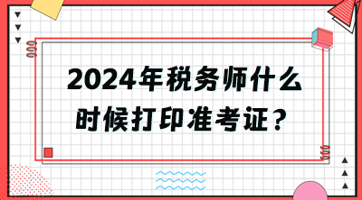 2024年税务师什么时候打印准考证？