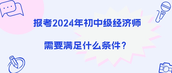 报考2024年初中级经济师需要满足什么条件？