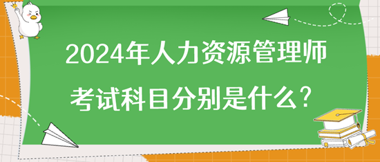 2024年人力资源管理师考试科目分别是什么？