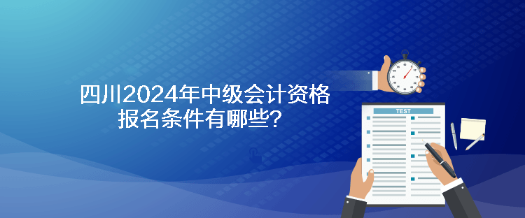 四川2024年中级会计资格报名条件有哪些？