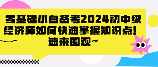 零基础小白备考2024初中级经济师如何快速掌握知识点！速来围观~