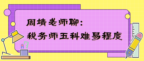 税务师五科难易程度是怎样的？周靖老师告诉你！