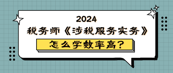 税务师《涉税服务实务》怎么学效率高？原来它难学易考！