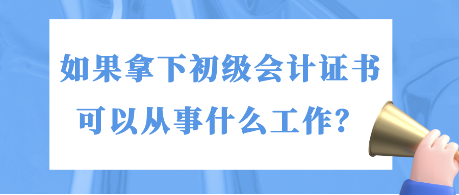 如果拿下初级会计证书 可以从事什么工作？