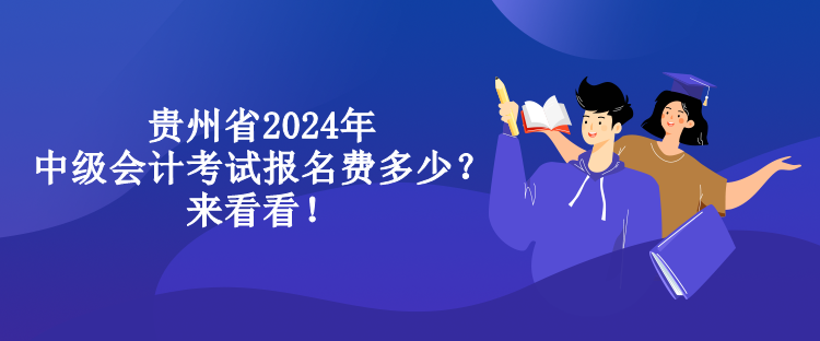 贵州省2024年中级会计考试报名费多少？来看看！