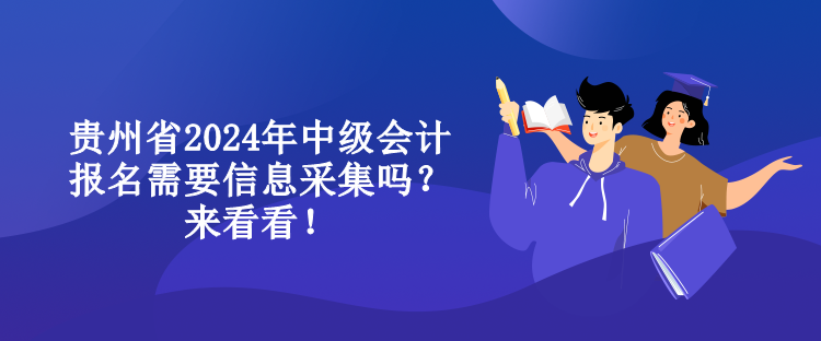 贵州省2024年中级会计报名需要信息采集吗？来看看！