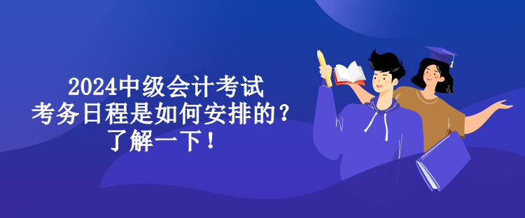 2024中级会计考试考务日程是如何安排的？了解一下！