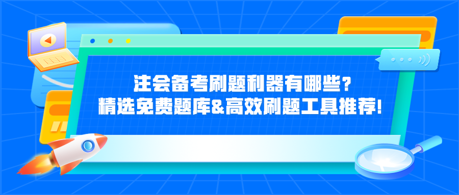 注会备考刷题利器有哪些？精选免费题库&高效刷题工具推荐！