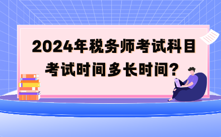 2024年税务师考试科目考试时间多长时间呢？