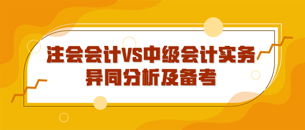 注会会计VS中级会计实务异同分析及备考