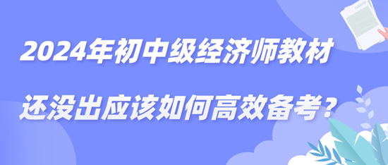 2024年初中级经济师教材还没出应该如何高效备考？