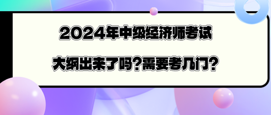 2024年中级经济师考试大纲出来了吗？需要考几门？