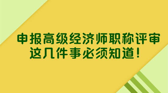 申报高级经济师职称评审 这几件事必须知道！